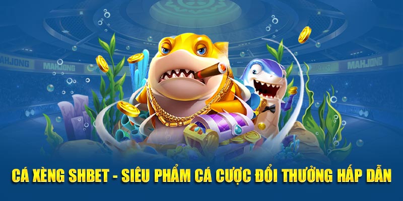 Cá Xèng SHBET- Siêu Phẩm Cá Cược Đổi Thưởng Hấp Dẫn