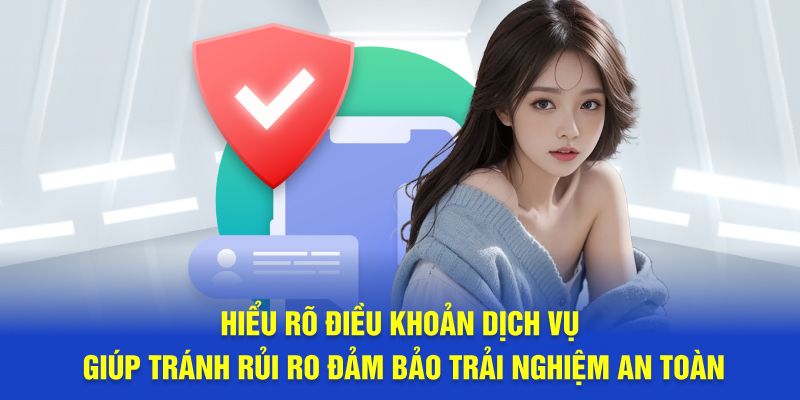 Hiểu rõ điều khoản dịch vụ giúp tránh rủi ro đảm bảo trải nghiệm an toàn