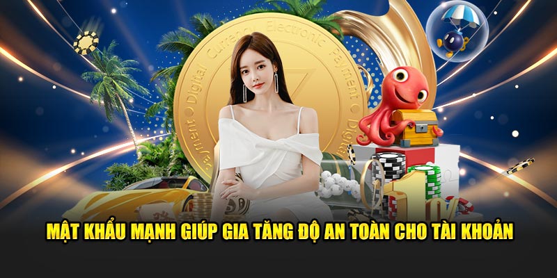 Mật khẩu mạnh giúp gia tăng độ an toàn cho tài khoản