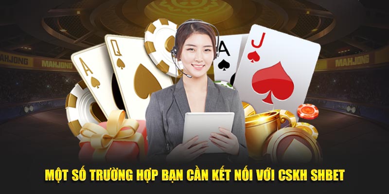 Một số trường hợp bạn cần kết nối với CSKH SHBET