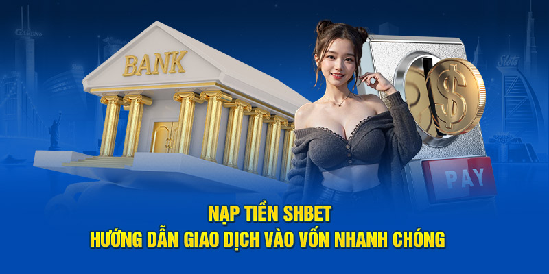 Nạp Tiền SHBET - Hướng Dẫn Giao Dịch Vào Vốn Nhanh Chóng