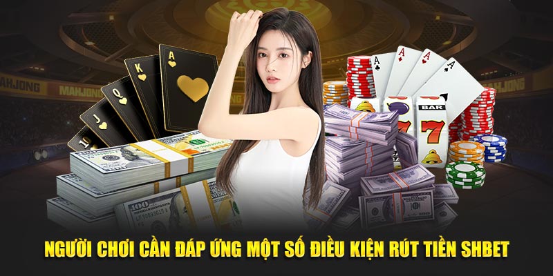 Người chơi cần đáp ứng một số điều kiện rút tiền Shbet