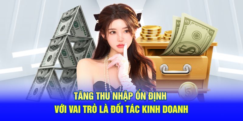 Tăng thu nhập ổn định với vai trò là đối tác kinh doanh