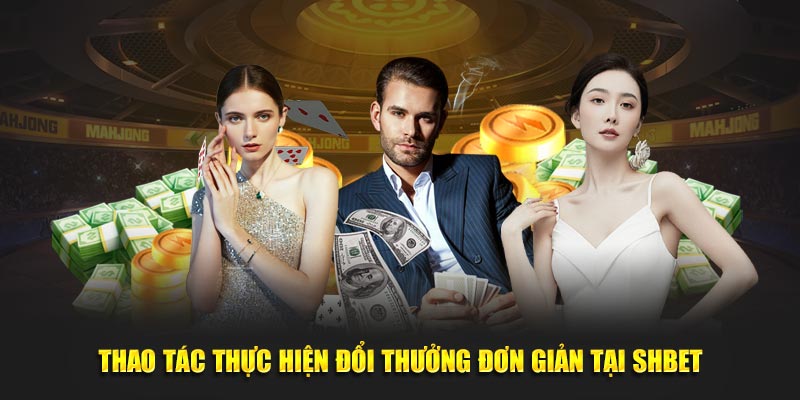 Thao tác thực hiện đổi thưởng đơn giản tại Shbet