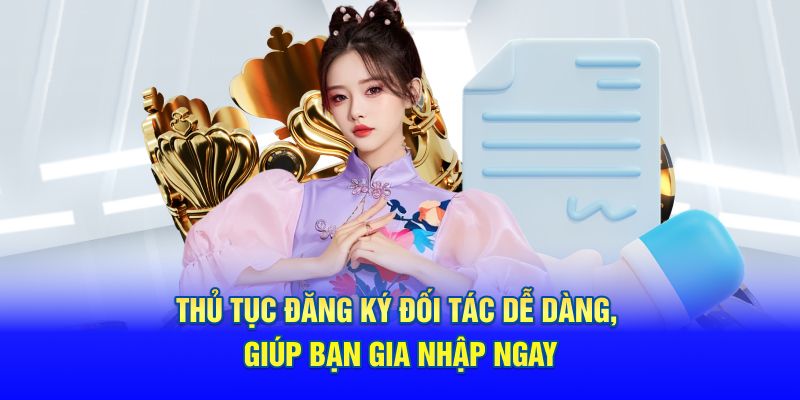 Thủ tục đăng ký đối tác dễ dàng, giúp bạn gia nhập ngay