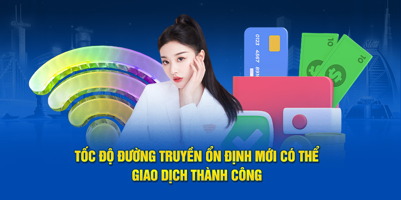 Tốc độ đường truyền ổn định mới có thể giao dịch thành công 