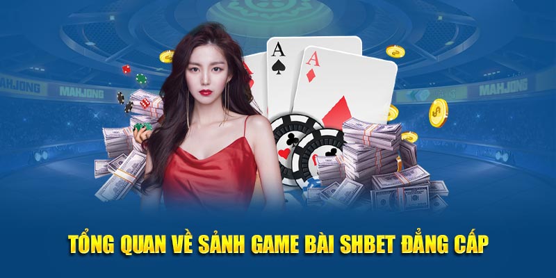 Tổng quan về sảnh game bài SHBET đẳng cấp