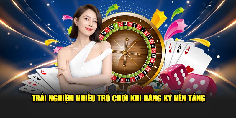 Trải nghiệm nhiều trò chơi khi đăng ký nền tảng