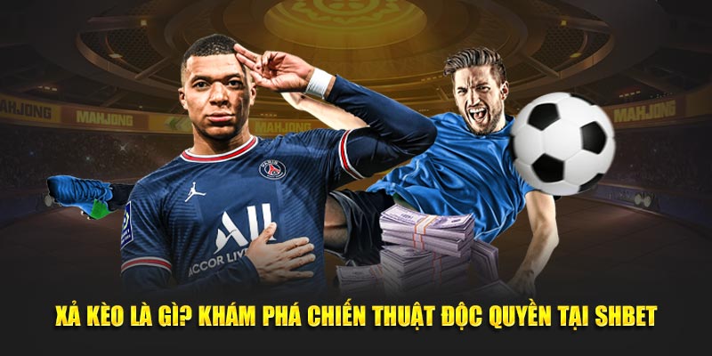 Xả Kèo Là Gì? Khám Phá Chiến Thuật Độc Quyền Tại SHBET