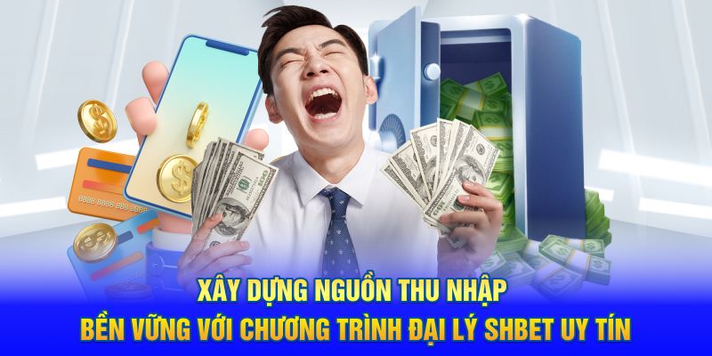 Xây dựng nguồn thu nhập bền vững với chương trình đại lý SHBET uy tín